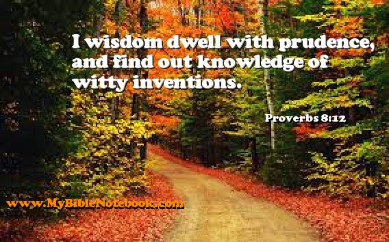 Proverbs 8:12 I wisdom dwell with prudence, and find out knowledge of witty inventions. Create your own Bible Verse Cards at MyBibleNotebook.com