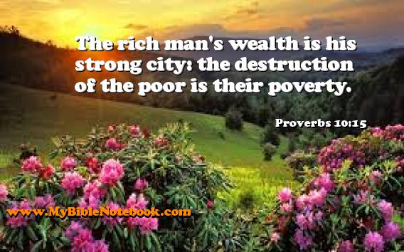 Proverbs 10:15 The rich man's wealth is his strong city: the destruction of the poor is their poverty. Create your own Bible Verse Cards at MyBibleNotebook.com